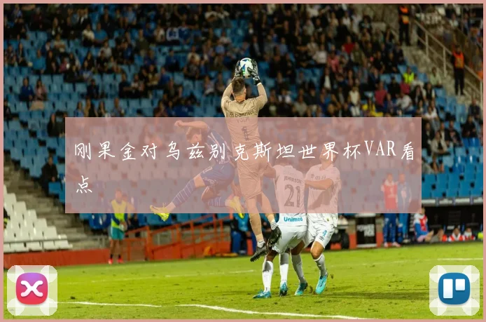 刚果金对乌兹别克斯坦世界杯VAR看点
