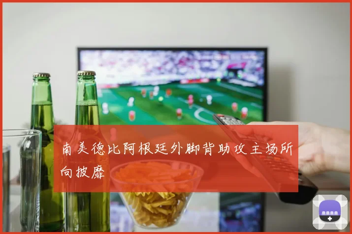 南美德比阿根廷外脚背助攻主场所向披靡