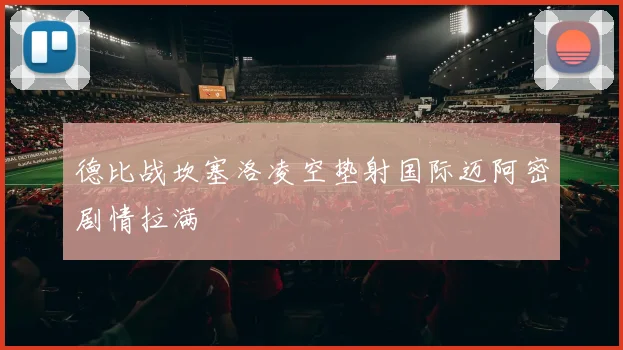 德比战坎塞洛凌空垫射国际迈阿密剧情拉满