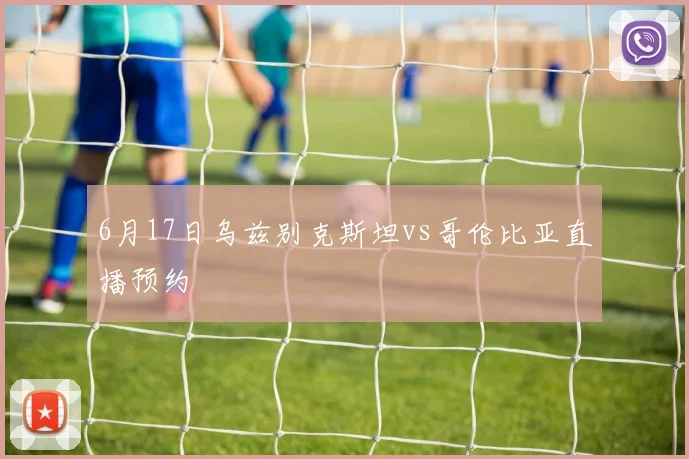 6月17日乌兹别克斯坦vs哥伦比亚直播预约