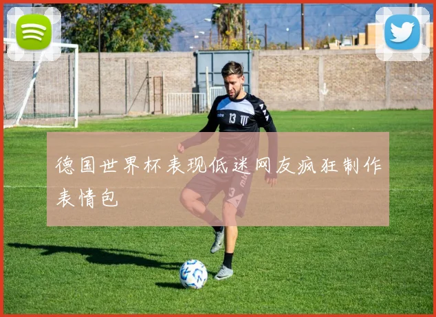 德国世界杯表现低迷网友疯狂制作表情包