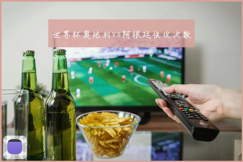 世界杯奥地利vs阿根廷快攻次数