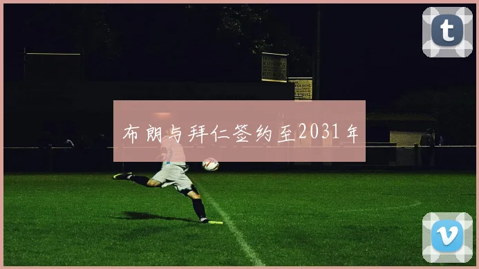 布朗与拜仁签约至2031年