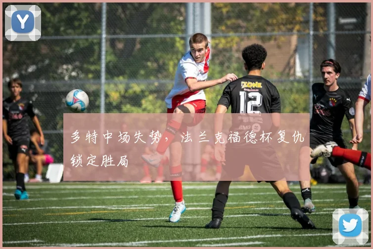 多特中场失势，法兰克福德杯复仇锁定胜局