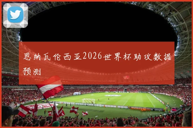 恩纳瓦伦西亚2026世界杯助攻数据预测